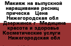 Макияж на выпускной, наращивание ресниц , прическа › Цена ­ 800 - Нижегородская обл., Дзержинск г. Медицина, красота и здоровье » Косметические услуги   . Нижегородская обл.